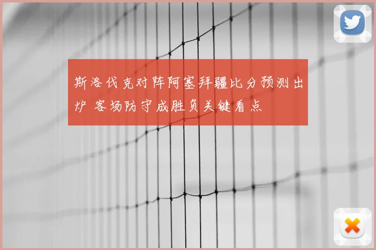 斯洛伐克对阵阿塞拜疆比分预测出炉 客场防守成胜负关键看点