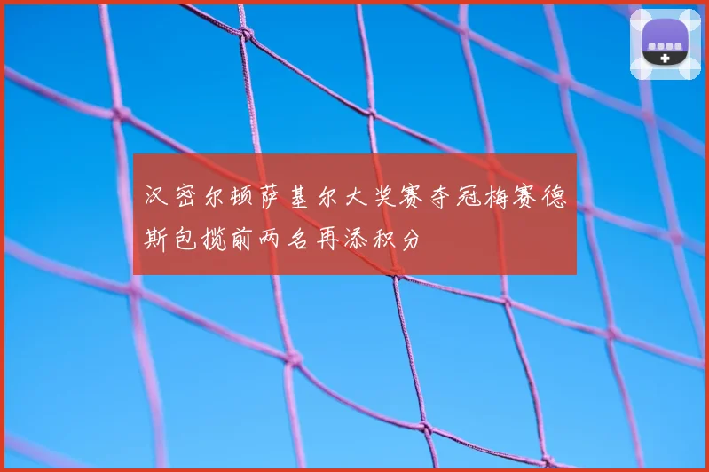 汉密尔顿萨基尔大奖赛夺冠梅赛德斯包揽前两名再添积分