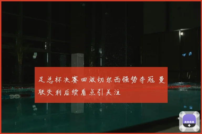 足总杯决赛回放切尔西强势夺冠 曼联失利后续看点引关注