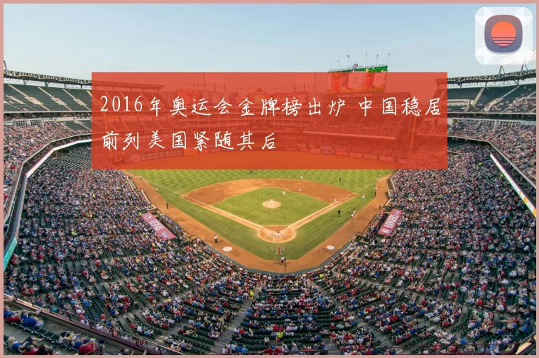 2016年奥运会金牌榜出炉 中国稳居前列美国紧随其后