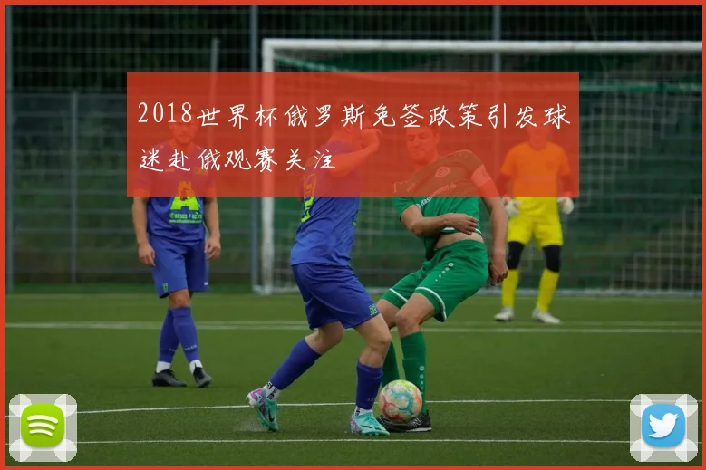 2018世界杯俄罗斯免签政策引发球迷赴俄观赛关注