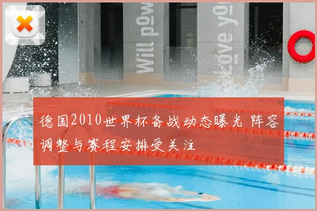德国2010世界杯备战动态曝光 阵容调整与赛程安排受关注