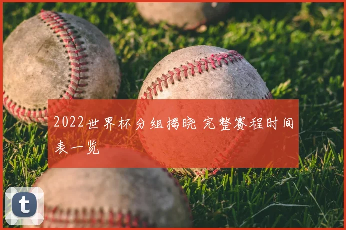 2022世界杯分组揭晓 完整赛程时间表一览