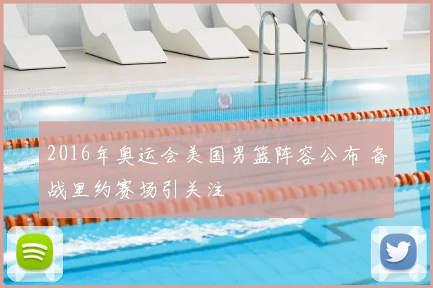 2016年奥运会美国男篮阵容公布 备战里约赛场引关注