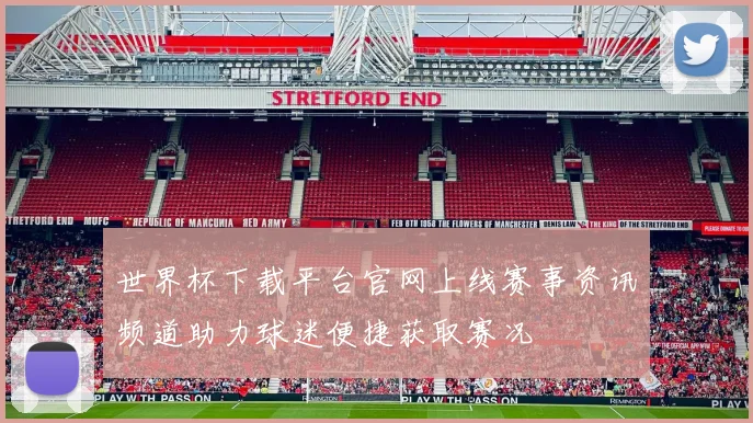 世界杯下载平台官网上线赛事资讯频道助力球迷便捷获取赛况